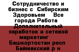 Сотрудничество и бизнес с “Сибирским Здоровьем“ - Все города Работа » Дополнительный заработок и сетевой маркетинг   . Башкортостан респ.,Баймакский р-н